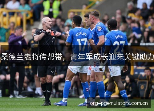 桑德兰老将传帮带,青年军成长迎来关键助力 桑德兰老将传帮带,青年军成长迎来关键助力