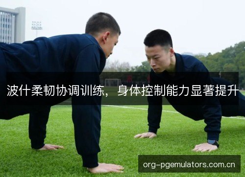 波什柔韧协调训练，身体控制能力显著提升