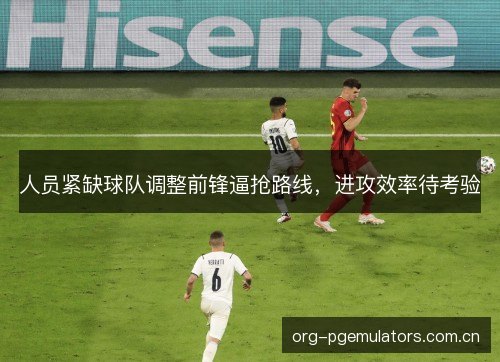 人员紧缺球队调整前锋逼抢路线,进攻效率待考验 人员紧缺球队调整前锋逼抢路线,进攻效率待考验