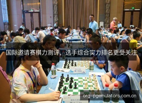 国际邀请赛棋力测评,选手综合实力排名更受关注 国际邀请赛棋力测评,选手综合实力排名更受关注